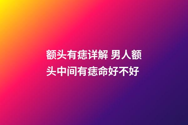 额头有痣详解 男人额头中间有痣命好不好